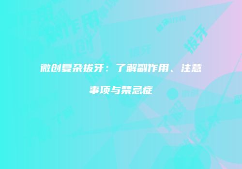 微创复杂拔牙：了解副作用、注意事项与禁忌症