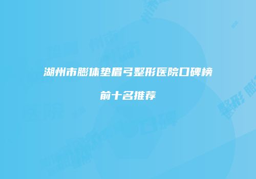 湖州市膨体垫眉弓整形医院口碑榜前十名推荐