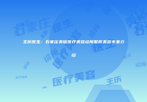 王历医生：石家庄美铭医疗美容诊所整形美容专家介绍
