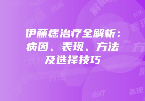 伊藤痣治疗全解析：病因、表现、方法及选择技巧