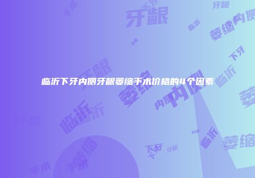 临沂下牙内侧牙龈萎缩手术价格的4个因素