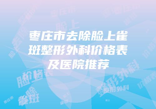 枣庄市去除脸上雀斑整形外科价格表及医院推荐