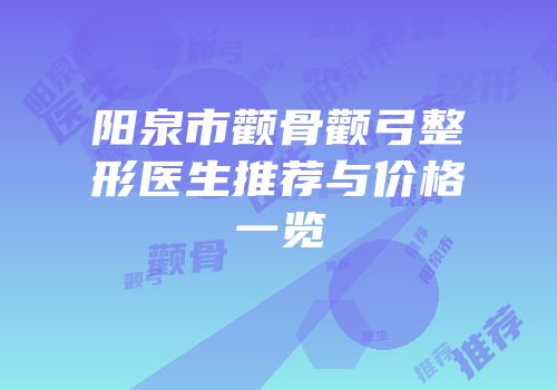 阳泉市颧骨颧弓整形医生推荐与价格一览