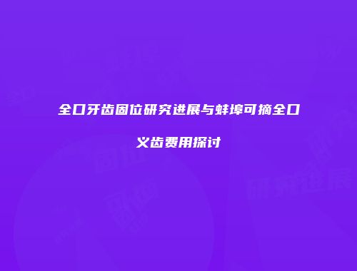 全口牙齿固位研究进展与蚌埠可摘全口义齿费用探讨
