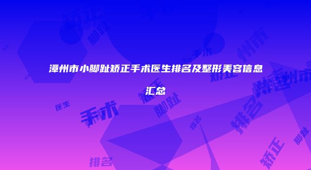漳州市小脚趾矫正手术医生排名及整形美容信息汇总