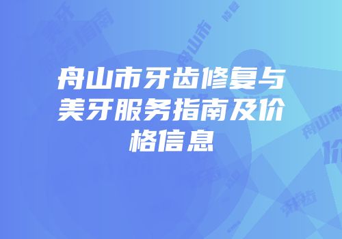 舟山市牙齿修复与美牙服务指南及价格信息