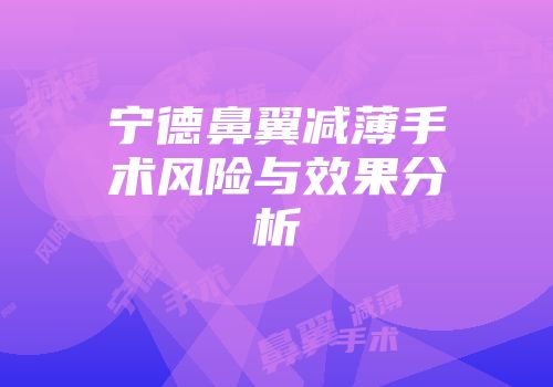 宁德鼻翼减薄手术风险与效果分析