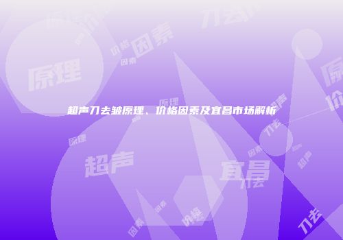 超声刀去皱原理、价格因素及宜昌市场解析