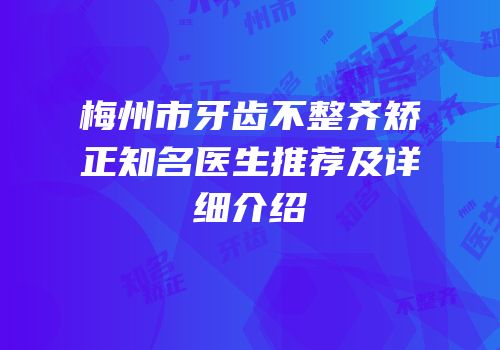 梅州市牙齿不整齐矫正知名医生推荐及详细介绍
