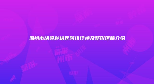 温州市胡须种植医院排行榜及整形医院介绍