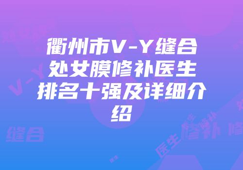衢州市V-Y缝合处女膜修补医生排名十强及详细介绍