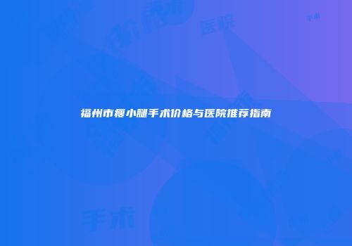 福州市瘦小腿手术价格与医院推荐指南