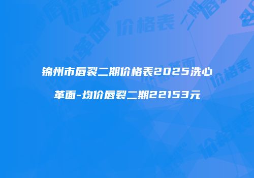 锦州市唇裂二期价格表2025洗心革面-均价唇裂二期22153元