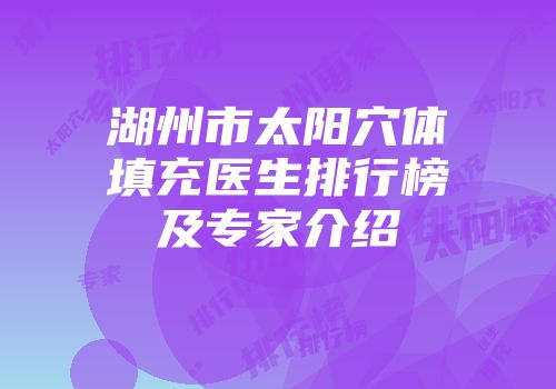 湖州市太阳穴体填充医生排行榜及专家介绍