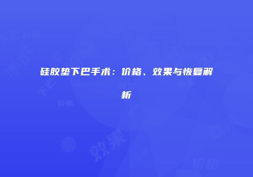 硅胶垫下巴手术：价格、效果与恢复解析