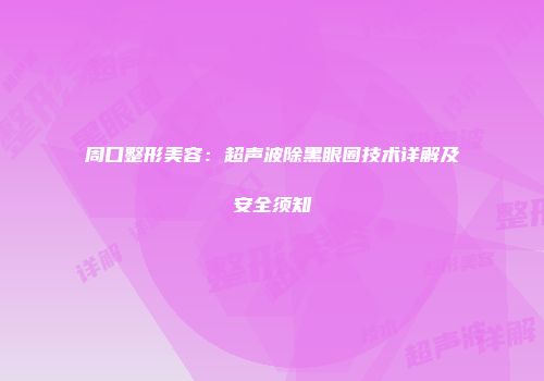 周口整形美容：超声波除黑眼圈技术详解及安全须知