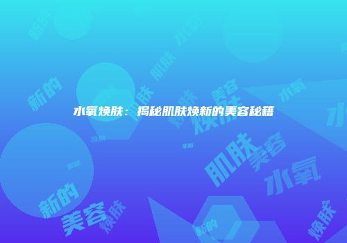 水氧焕肤：揭秘肌肤焕新的美容秘籍