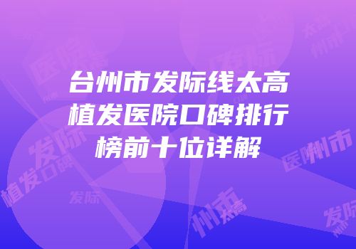 台州市发际线太高植发医院口碑排行榜前十位详解