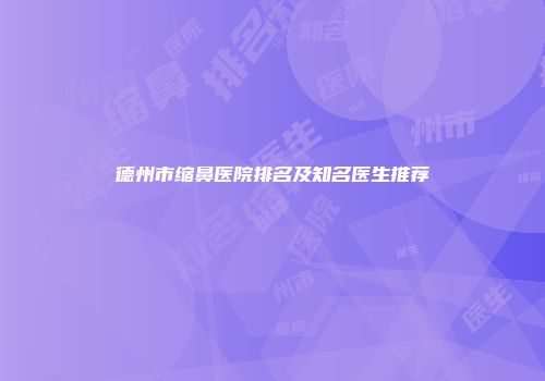 德州市缩鼻医院排名及知名医生推荐