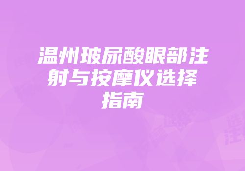 温州玻尿酸眼部注射与按摩仪选择指南