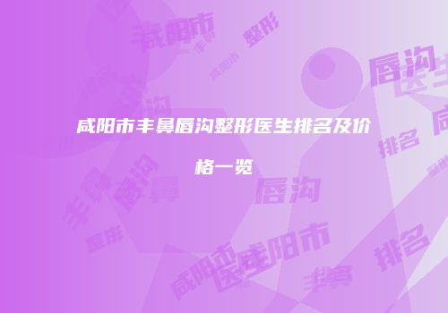 咸阳市丰鼻唇沟整形医生排名及价格一览