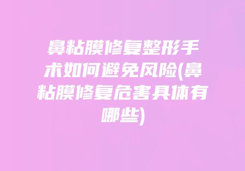 鼻粘膜修复整形手术如何避免风险(鼻粘膜修复危害具体有哪些)
