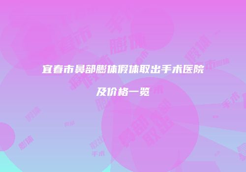 宜春市鼻部膨体假体取出手术医院及价格一览