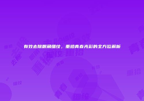 有效去除眼角细纹，重拾青春光彩的全方位解析