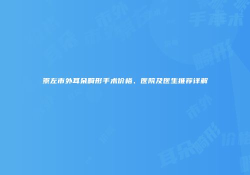 崇左市外耳朵畸形手术价格、医院及医生推荐详解
