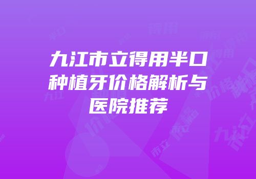九江市立得用半口种植牙价格解析与医院推荐