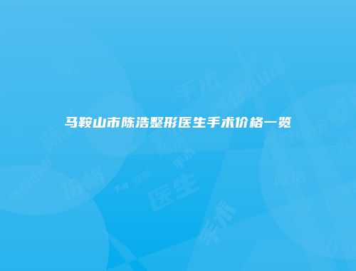 马鞍山市陈浩整形医生手术价格一览
