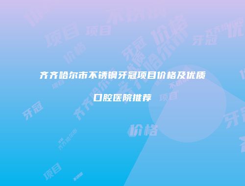 齐齐哈尔市不锈钢牙冠项目价格及优质口腔医院推荐