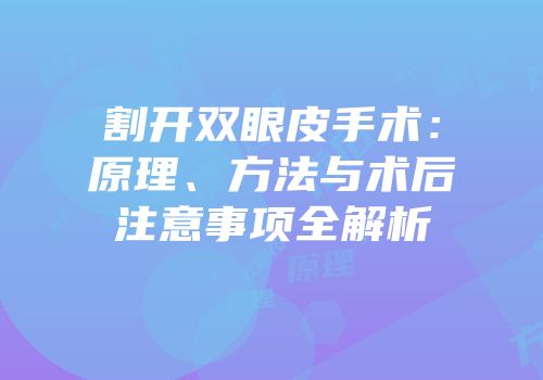 割开双眼皮手术：原理、方法与术后注意事项全解析