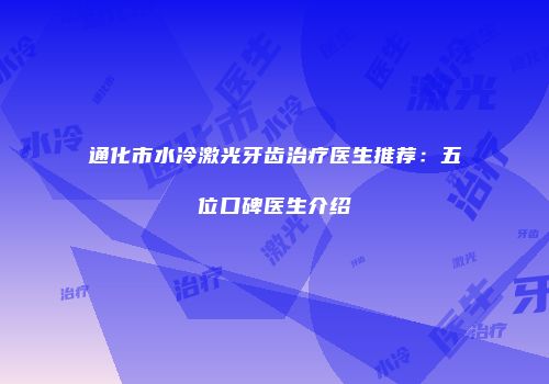 通化市水冷激光牙齿治疗医生推荐：五位口碑医生介绍
