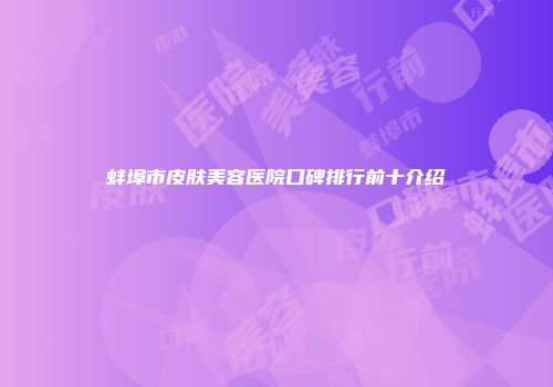 蚌埠市皮肤美容医院口碑排行前十介绍