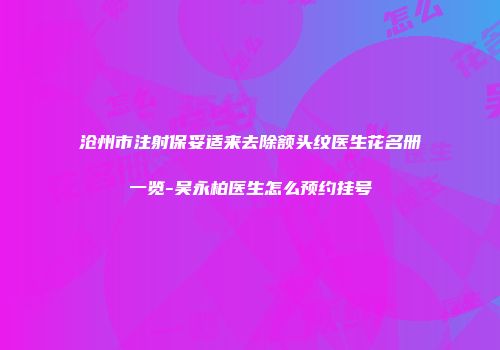 沧州市注射保妥适来去除额头纹医生花名册一览-吴永柏医生怎么预约挂号
