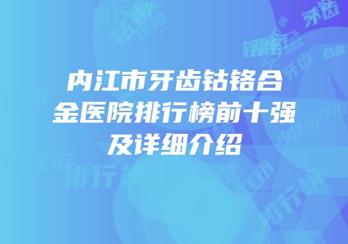内江市牙齿钴铬合金医院排行榜前十强及详细介绍