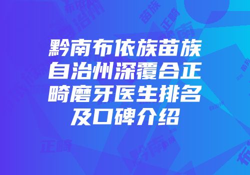 黔南布依族苗族自治州深覆合正畸磨牙医生排名及口碑介绍
