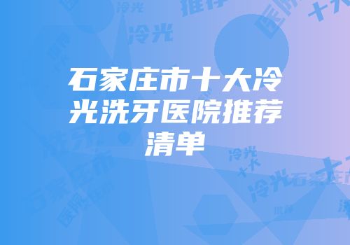 石家庄市十大冷光洗牙医院推荐清单