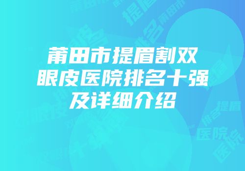 莆田市提眉割双眼皮医院排名十强及详细介绍