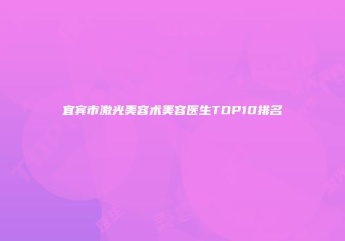 宜宾市激光美容术美容医生TOP10排名