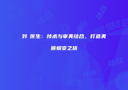 刘喆医生：技术与审美结合，打造美丽蜕变之旅