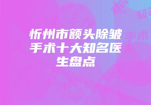 忻州市额头除皱手术十大知名医生盘点