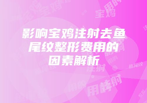 影响宝鸡注射去鱼尾纹整形费用的因素解析