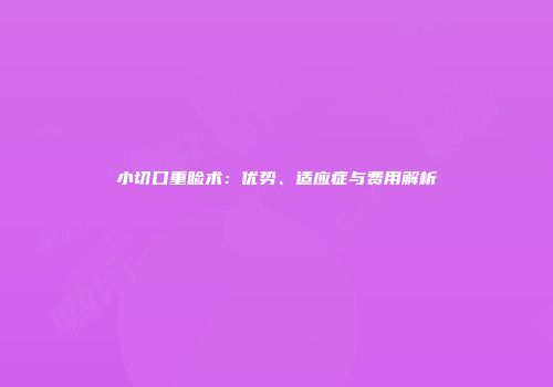 小切口重睑术：优势、适应症与费用解析