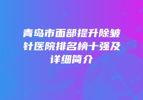 青岛市面部提升除皱针医院排名榜十强及详细简介