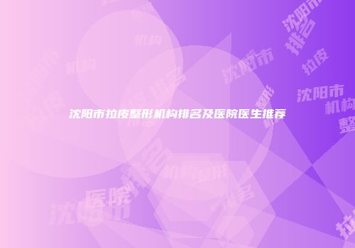 沈阳市拉皮整形机构排名及医院医生推荐
