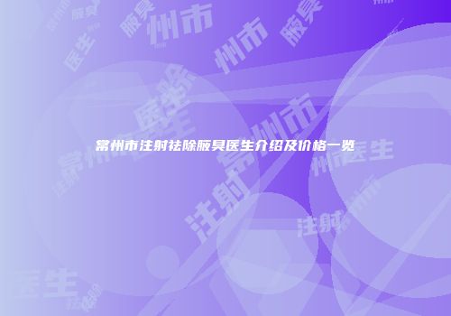 常州市注射祛除腋臭医生介绍及价格一览