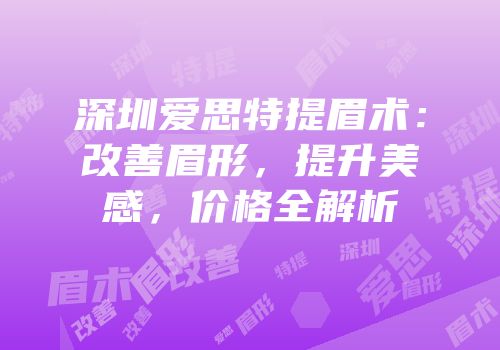 深圳爱思特提眉术：改善眉形，提升美感，价格全解析