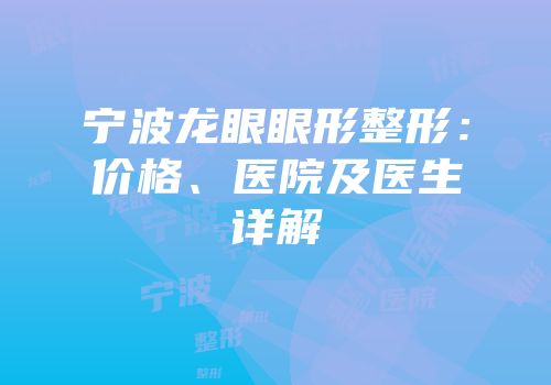 宁波龙眼眼形整形：价格、医院及医生详解